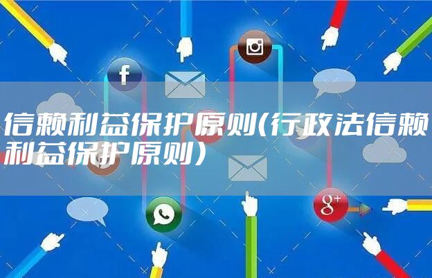 信赖利益保护原则（行政法信赖利益保护原则）