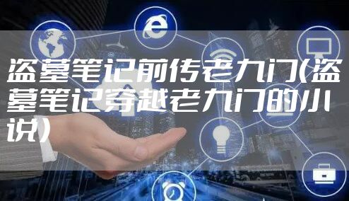 盗墓笔记前传老九门（盗墓笔记穿越老九门的小说）