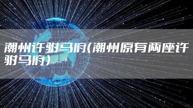 潮州许驸马府（潮州原有两座许驸马府）