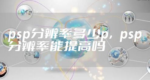 psp分辨率多少p，psp分辨率能提高吗