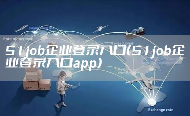 51job企业登录入口(51job企业登录入口app)