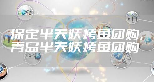 保定半天妖烤鱼团购，青岛半天妖烤鱼团购