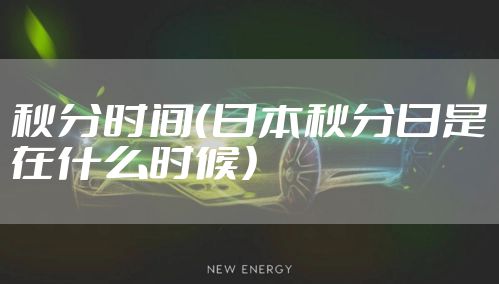 秋分时间（日本秋分日是在什么时候）