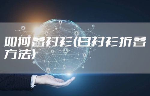 如何叠衬衫(白衬衫折叠方法)