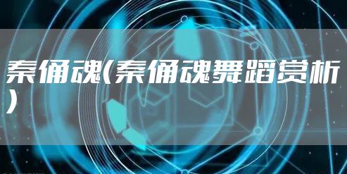 秦俑魂（秦俑魂舞蹈赏析）