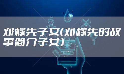 邓稼先子女（邓稼先的故事简介子女）