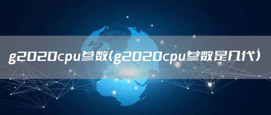 g2020cpu参数（g2020cpu参数是几代）