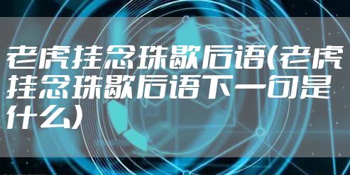 老虎挂念珠歇后语（老虎挂念珠歇后语下一句是什么）