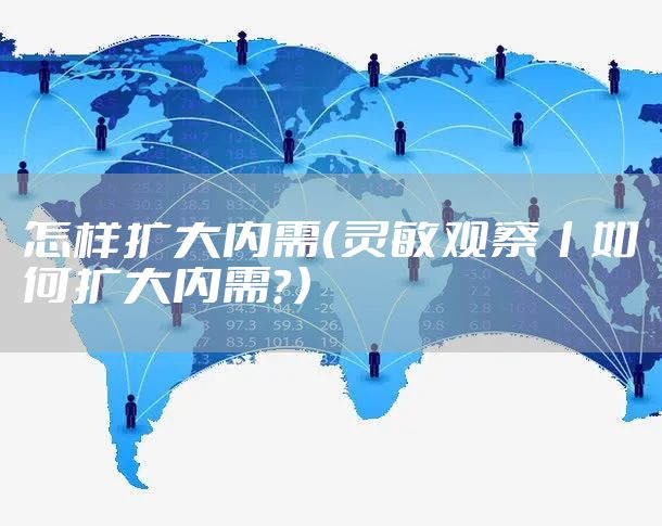 怎样扩大内需（灵敏观察丨如何扩大内需？）