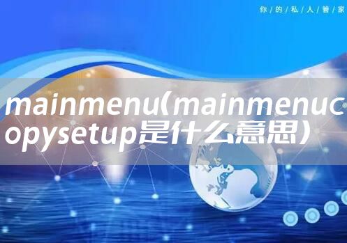 mainmenu（mainmenucopysetup是什么意思）
