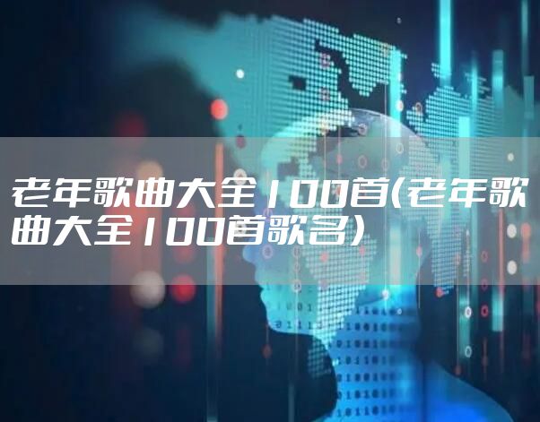 老年歌曲大全100首（老年歌曲大全100首歌名）