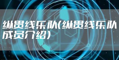 纵贯线乐队(纵贯线乐队成员介绍)