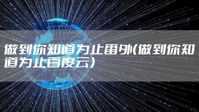 做到你知道为止番外（做到你知道为止百度云）