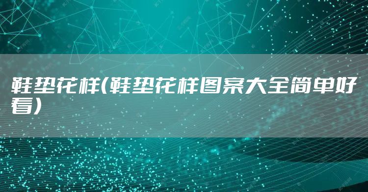 鞋垫花样(鞋垫花样图案大全简单好看)