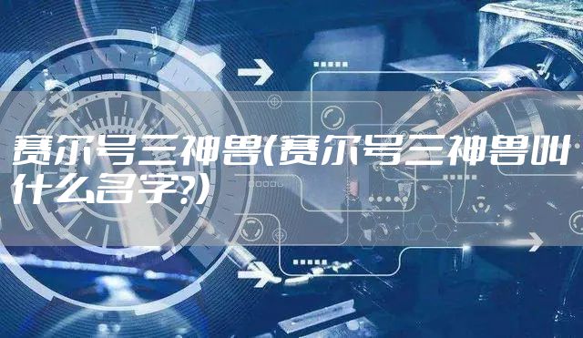 赛尔号三神兽（赛尔号三神兽叫什么名字?）