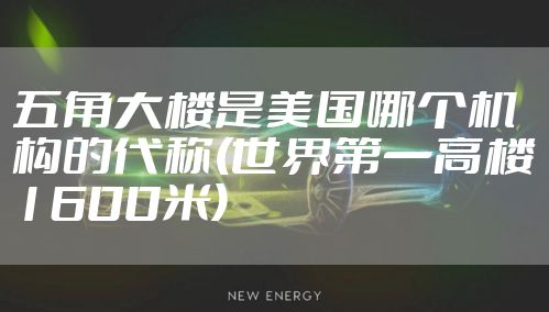 五角大楼是美国哪个机构的代称(世界第一高楼1600米)