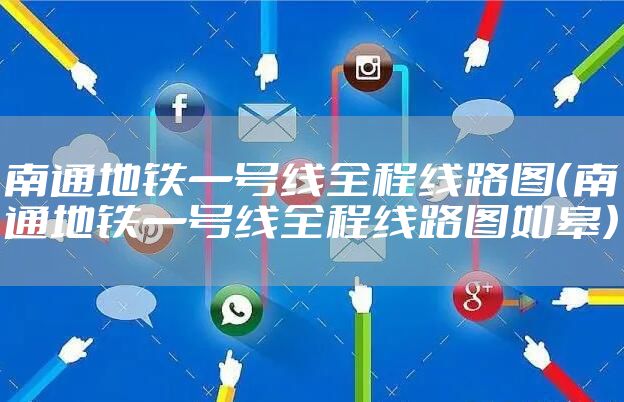 南通地铁一号线全程线路图（南通地铁一号线全程线路图如皋）