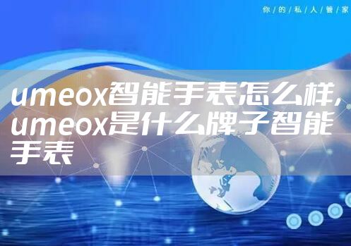 umeox智能手表怎么样,umeox是什么牌子智能手表