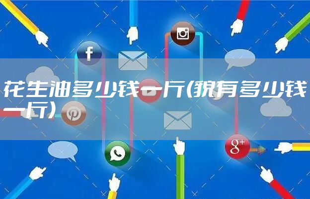 花生油多少钱一斤(貌有多少钱一斤)