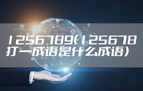 1256789（125678打一成语是什么成语）