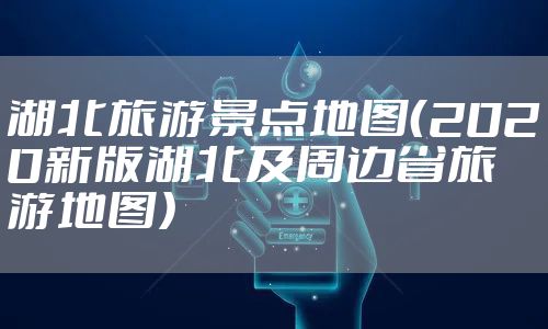 湖北旅游景点地图（2020新版湖北及周边省旅游地图）