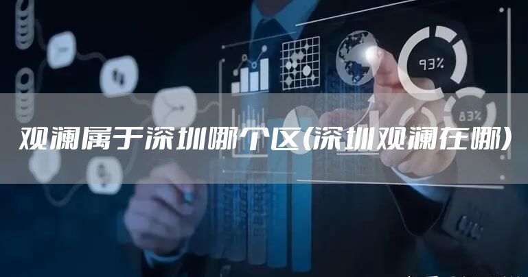 观澜属于深圳哪个区(深圳观澜在哪)