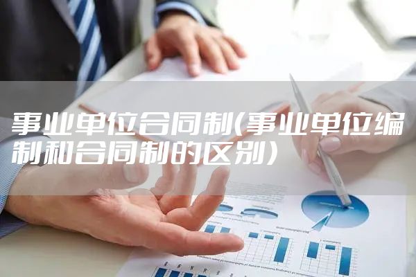 事业单位合同制（事业单位编制和合同制的区别）