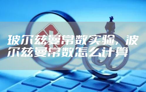 玻尔兹曼常数实验，波尔兹曼常数怎么计算