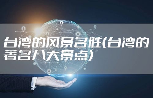 台湾的风景名胜（台湾的著名八大景点）