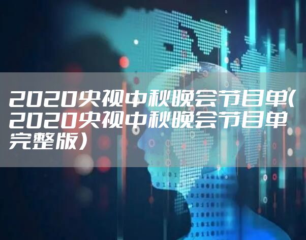 2020央视中秋晚会节目单（2020央视中秋晚会节目单完整版）