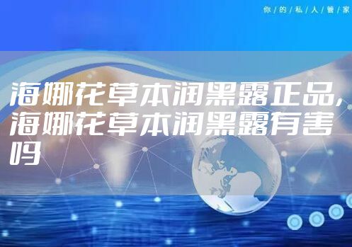 海娜花草本润黑露正品,海娜花草本润黑露有害吗