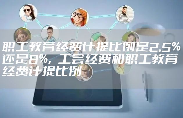 职工教育经费计提比例是2.5%还是8%，工会经费和职工教育经费计提比例