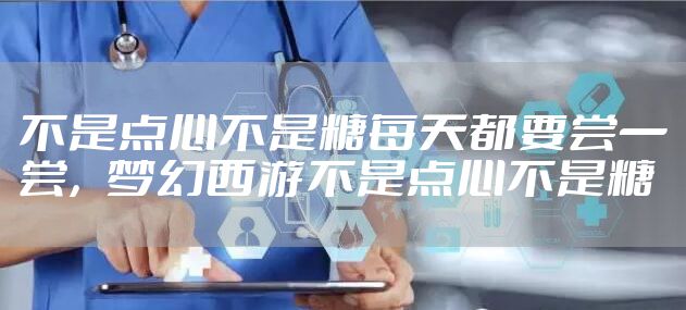 不是点心不是糖每天都要尝一尝，梦幻西游不是点心不是糖