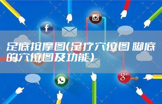 足底按摩图（足疗穴位图 脚底的穴位图及功能）