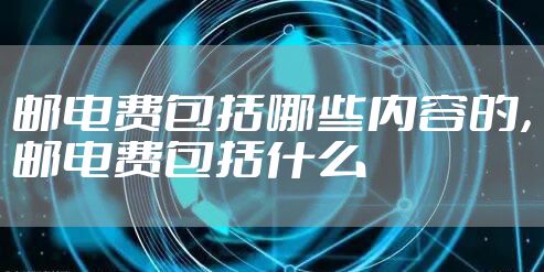 邮电费包括哪些内容的，邮电费包括什么