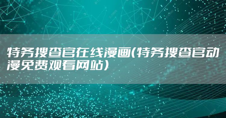 特务搜查官在线漫画(特务搜查官动漫免费观看网站)