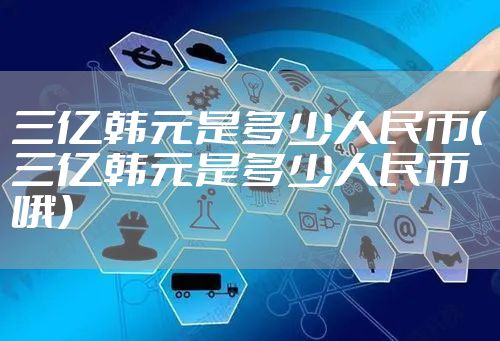 三亿韩元是多少人民币（三亿韩元是多少人民币哦）