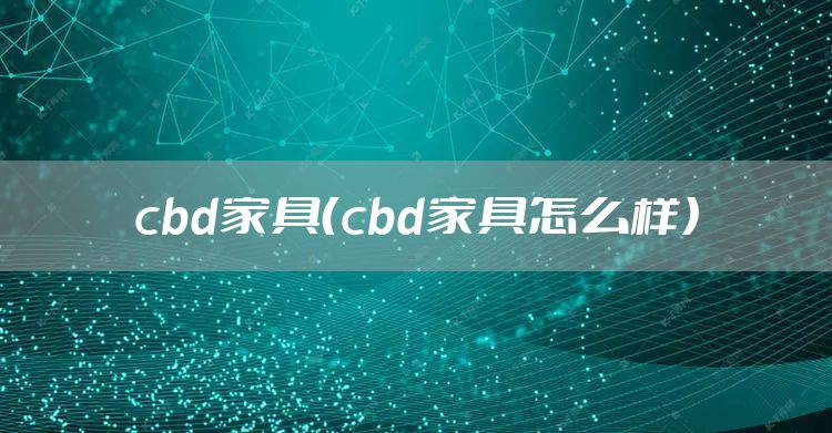 cbd家具（cbd家具怎么样）