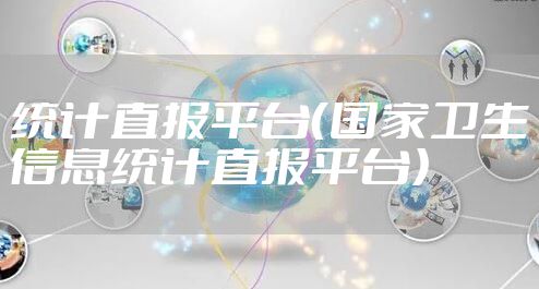 统计直报平台（国家卫生信息统计直报平台）
