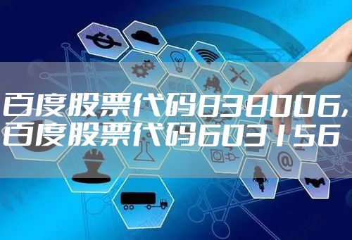 百度股票代码838006，百度股票代码603156