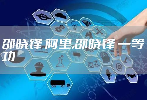 邵晓锋 阿里,邵晓锋 一等功