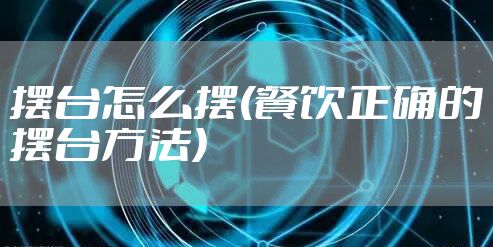 摆台怎么摆(餐饮正确的摆台方法)