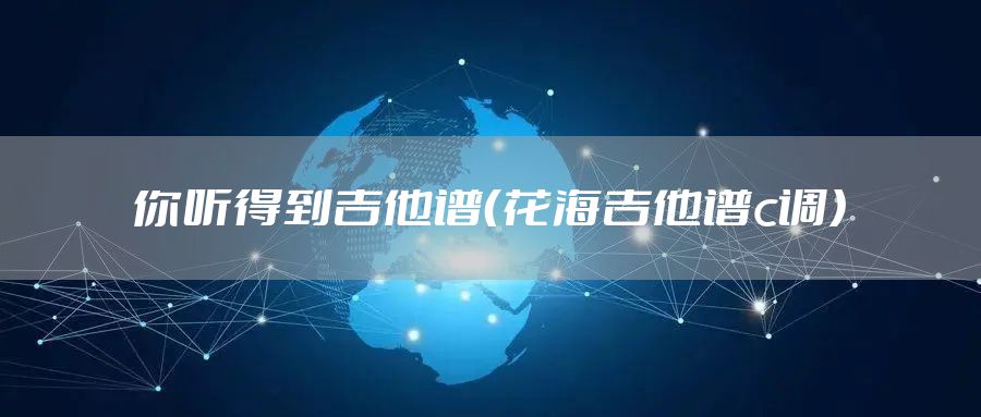 你听得到吉他谱(花海吉他谱c调)