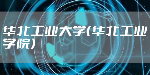 华北工业大学(华北工业学院)