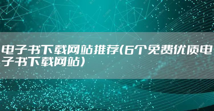电子书下载网站推荐(6个免费优质电子书下载网站)