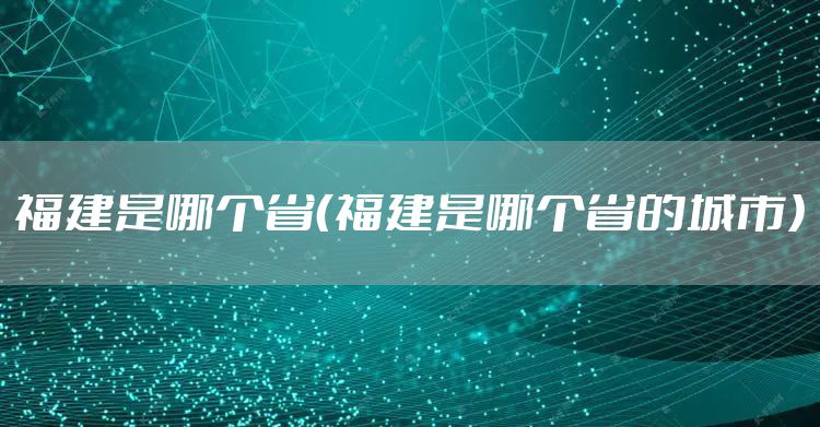 福建是哪个省（福建是哪个省的城市）
