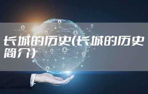 长城的历史(长城的历史简介)