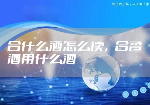 合什么酒怎么读,合卺酒用什么酒