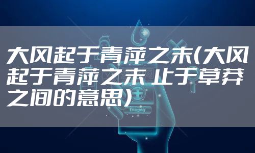 大风起于青萍之末（大风起于青萍之末 止于草莽之间的意思）