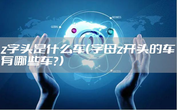z字头是什么车(字母z开头的车有哪些车?)